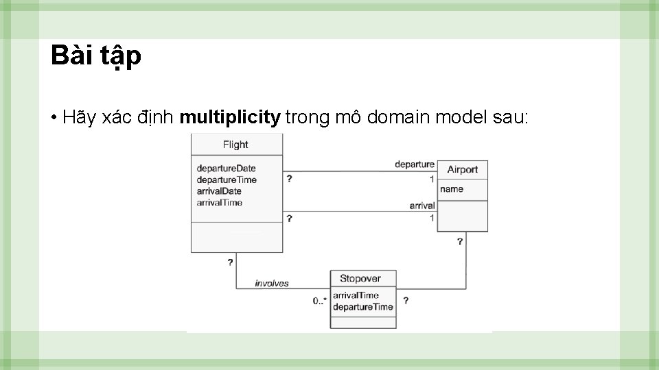 Bài tập • Hãy xác định multiplicity trong mô domain model sau: 