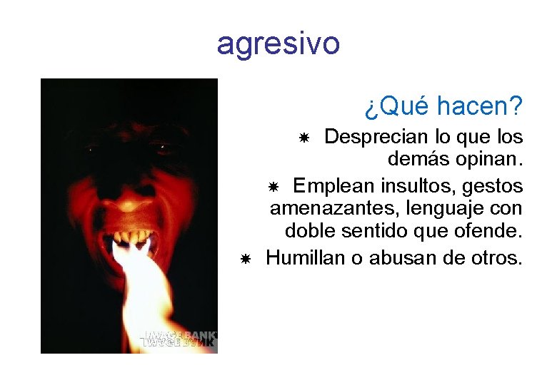 agresivo ¿Qué hacen? Desprecian lo que los demás opinan. Emplean insultos, gestos amenazantes, lenguaje agresivo ¿Qué hacen? Desprecian lo que los demás opinan. Emplean insultos, gestos amenazantes, lenguaje