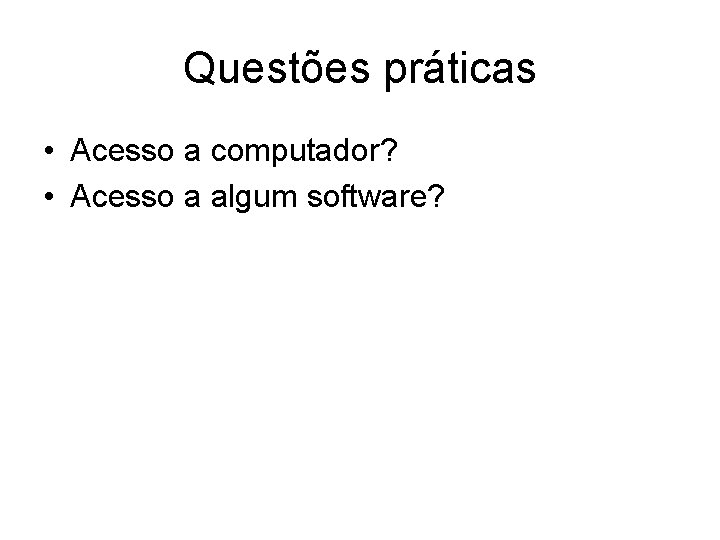 Questões práticas • Acesso a computador? • Acesso a algum software? 