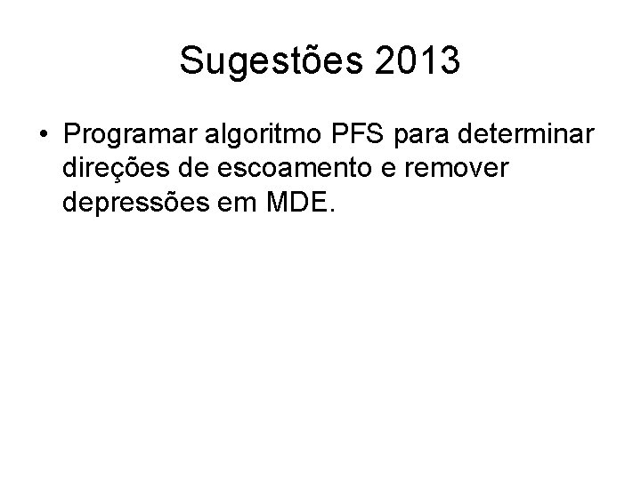 Sugestões 2013 • Programar algoritmo PFS para determinar direções de escoamento e remover depressões