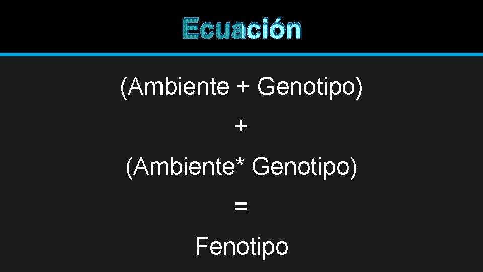 Ecuación (Ambiente + Genotipo) + (Ambiente* Genotipo) = Fenotipo 