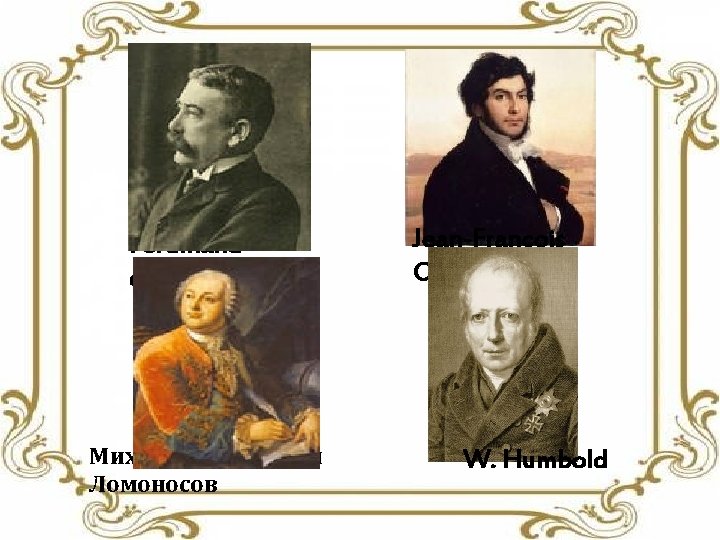 Ferdinand de Saussure Михаил Васильевич Ломоносов Jean-François Champollion W. Humbold 