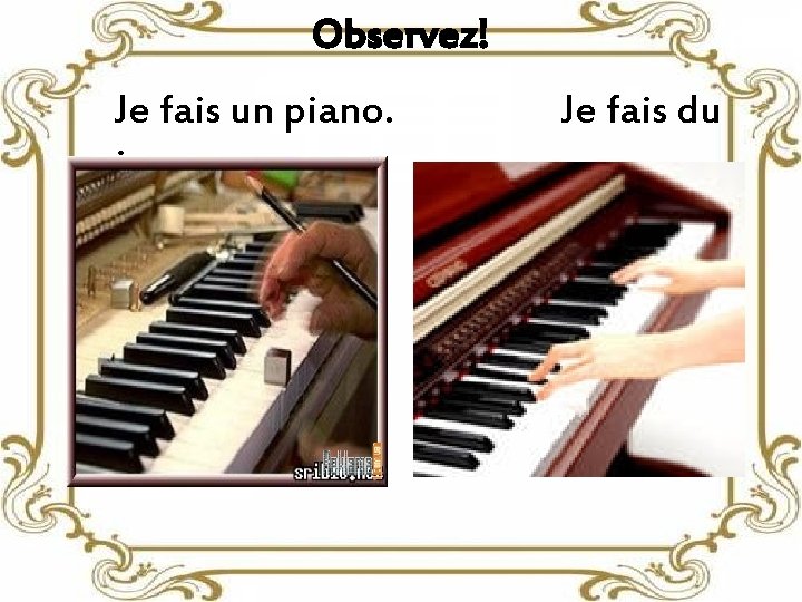 Observez! Je fais un piano. Je fais du 