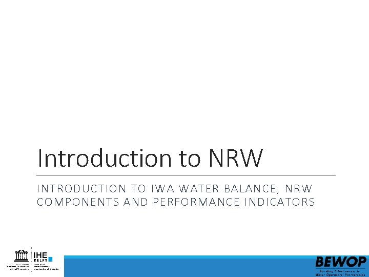 Introduction to NRW INTRODUCTION TO IWA WATER BALANCE, NRW COMPONENTS AND PERFORMANCE INDICATORS 