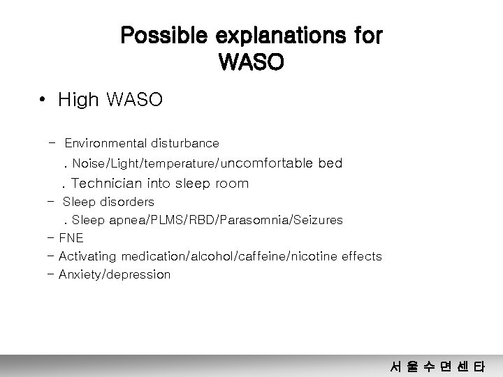 Possible explanations for WASO • High WASO - Environmental disturbance. Noise/Light/temperature/uncomfortable bed . Technician