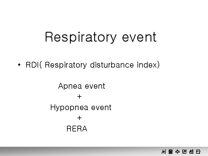 Respiratory event • RDI( Respiratory disturbance index) Apnea event + Hypopnea event + RERA