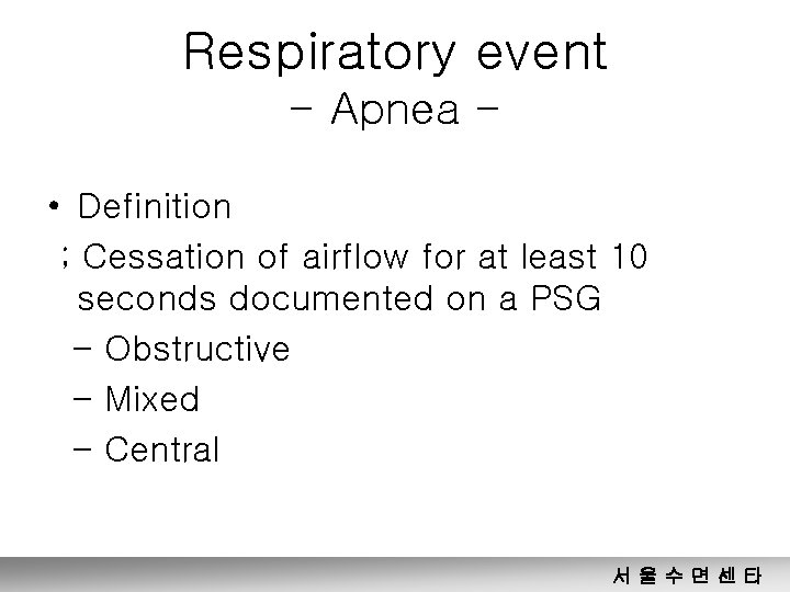 Respiratory event - Apnea • Definition ; Cessation of airflow for at least 10