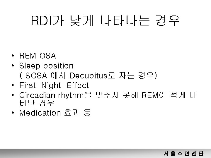 RDI가 낮게 나타나는 경우 • REM OSA • Sleep position ( SOSA 에서 Decubitus로