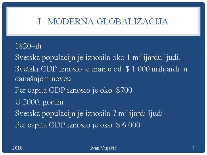 I MODERNA GLOBALIZACIJA 1820–ih Svetska populacija je iznosila oko 1 milijardu ljudi. Svetski GDP