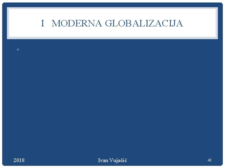 I MODERNA GLOBALIZACIJA • 2018 Ivan Vujačić 48 