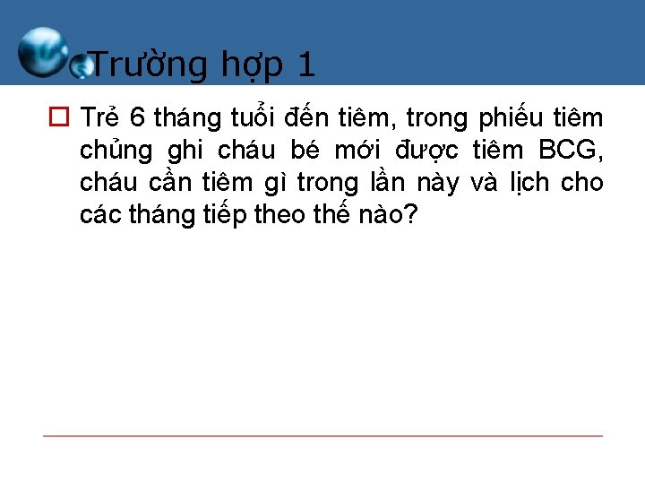 Trường hợp 1 o Trẻ 6 tháng tuổi đến tiêm, trong phiếu tiêm chủng Trường hợp 1 o Trẻ 6 tháng tuổi đến tiêm, trong phiếu tiêm chủng