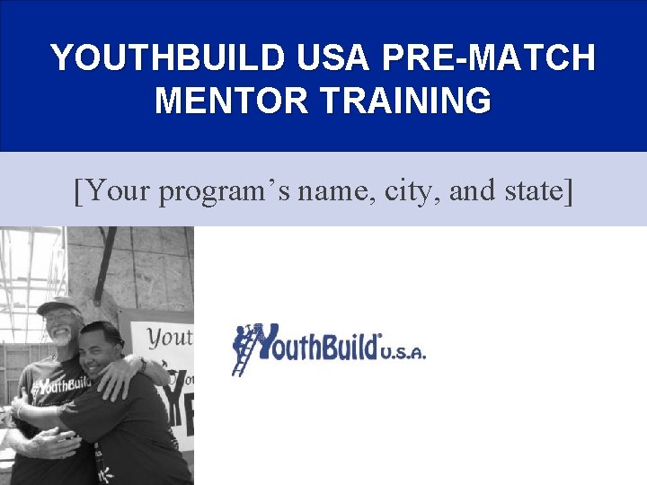 YOUTHBUILD USA PRE-MATCH MENTOR TRAINING [Your program’s name, city, and state] 