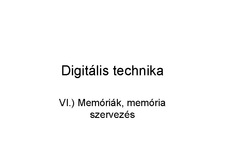 Digitális technika VI. ) Memóriák, memória szervezés 