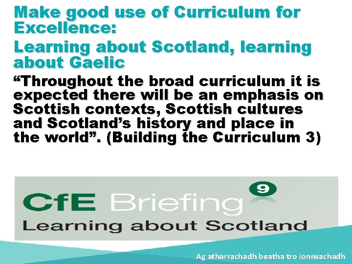 Make good use of Curriculum for Excellence: Learning about Scotland, learning about Gaelic “Throughout