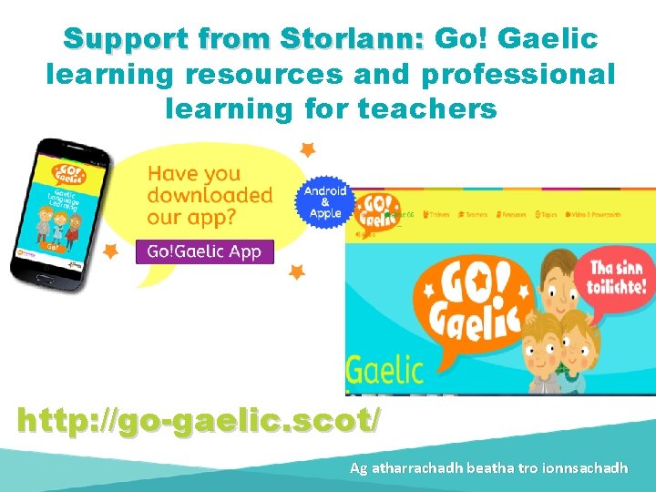 Support from Storlann: Go! Gaelic learning resources and professional learning for teachers http: //go-gaelic.