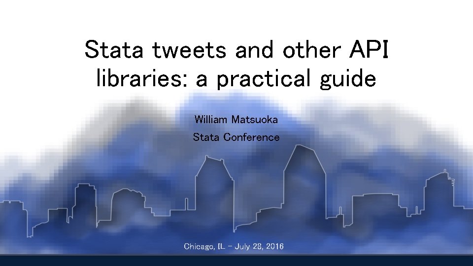 Stata tweets and other API libraries: a practical guide William Matsuoka Stata Conference Chicago,