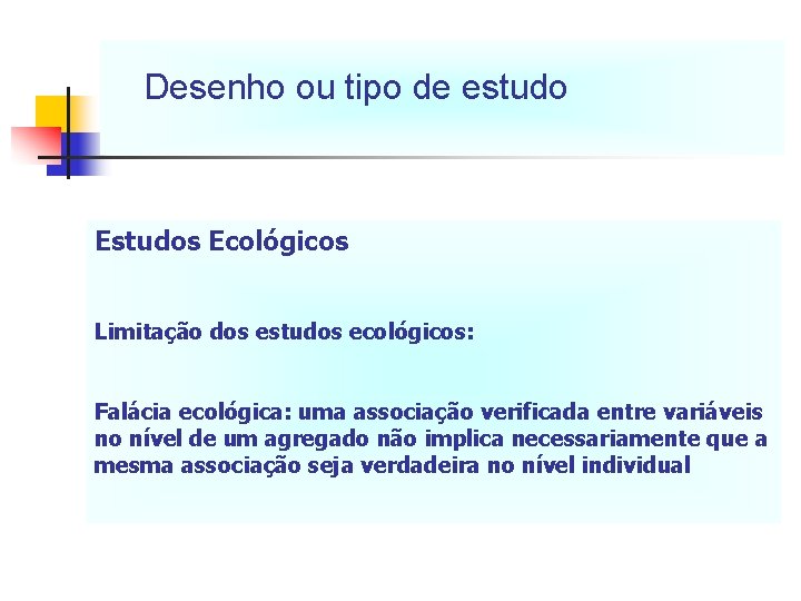 Desenho ou tipo de estudo Estudos Ecológicos Limitação dos estudos ecológicos: Falácia ecológica: uma