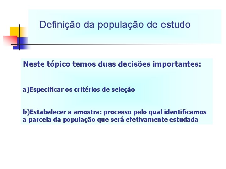 Definição da população de estudo Neste tópico temos duas decisões importantes: a)Especificar os critérios