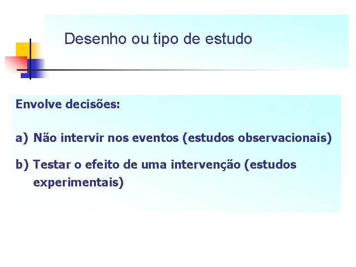 Desenho ou tipo de estudo Envolve decisões: a) Não intervir nos eventos (estudos observacionais)