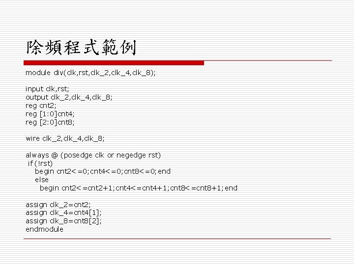 除頻程式範例 module div(clk, rst, clk_2, clk_4, clk_8); input clk, rst; output clk_2, clk_4, clk_8;