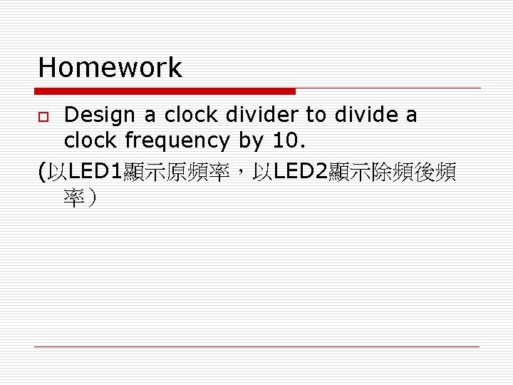 Homework Design a clock divider to divide a clock frequency by 10. (以LED 1顯示原頻率，以LED