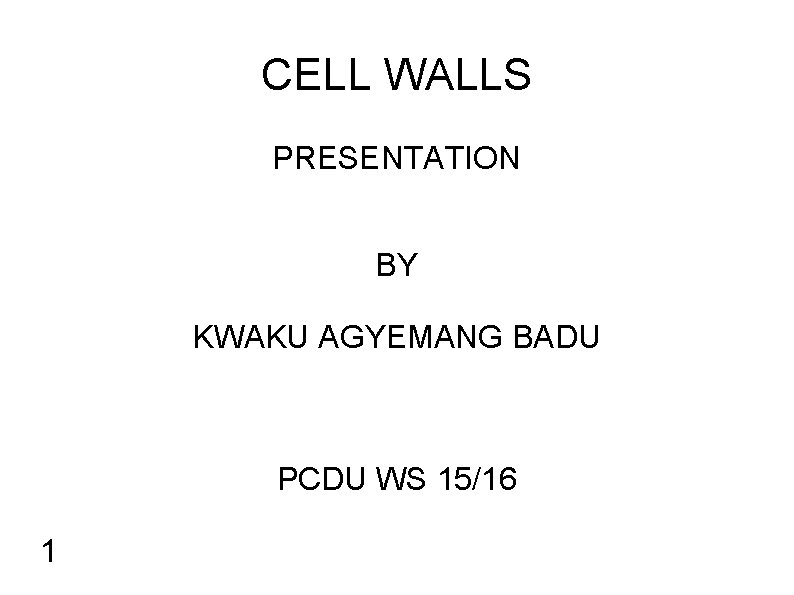 CELL WALLS PRESENTATION BY KWAKU AGYEMANG BADU PCDU WS 15/16 1 