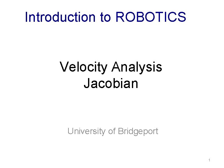 Introduction to ROBOTICS Velocity Analysis Jacobian University of Bridgeport 1 