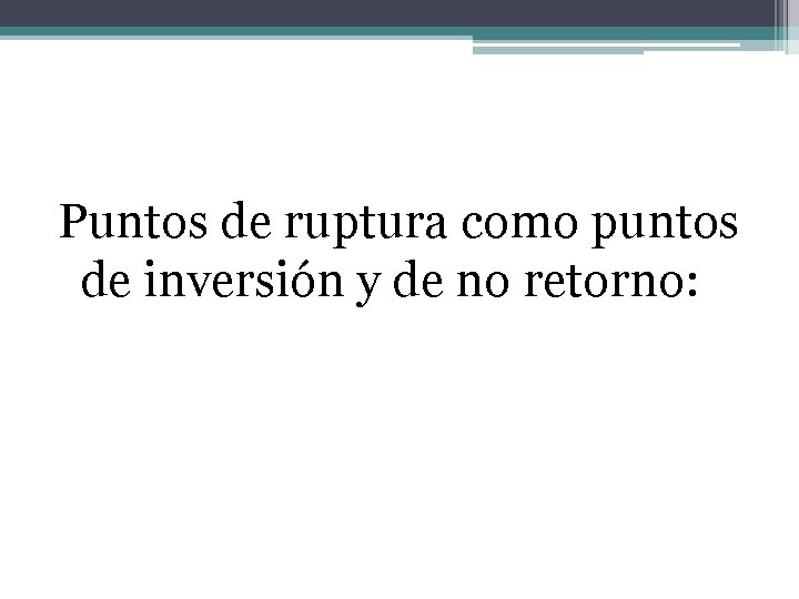 Puntos de ruptura como puntos de inversión y de no retorno: 