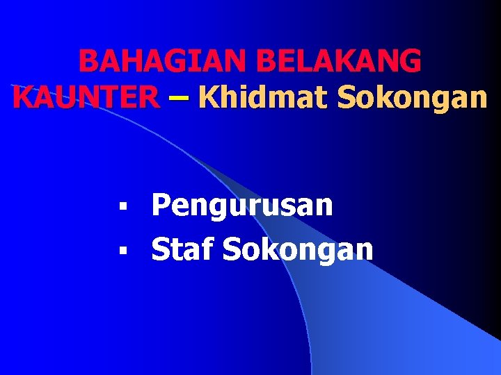 BAHAGIAN BELAKANG KAUNTER – Khidmat Sokongan Pengurusan § Staf Sokongan § 