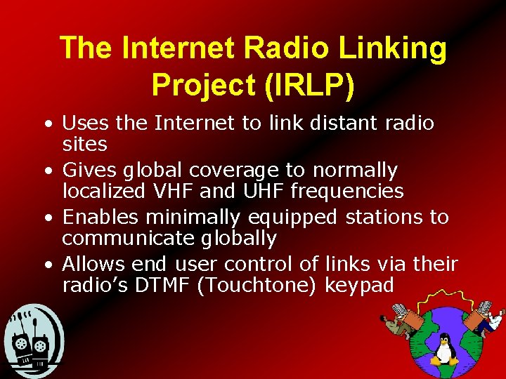 The Internet Radio Linking Project (IRLP) • Uses the Internet to link distant radio