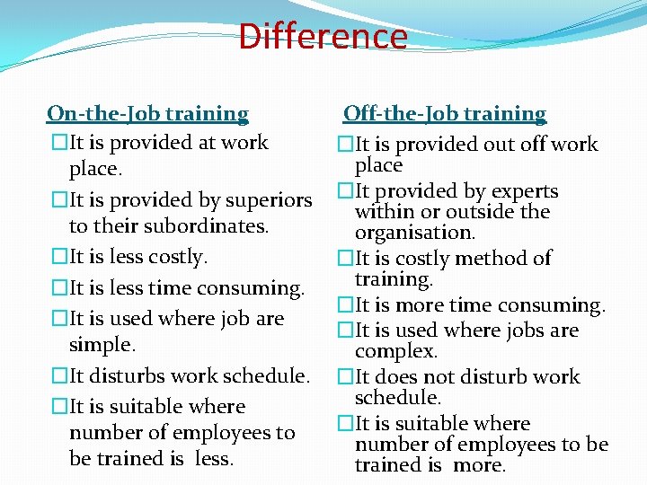 Difference On-the-Job training �It is provided at work place. �It is provided by superiors