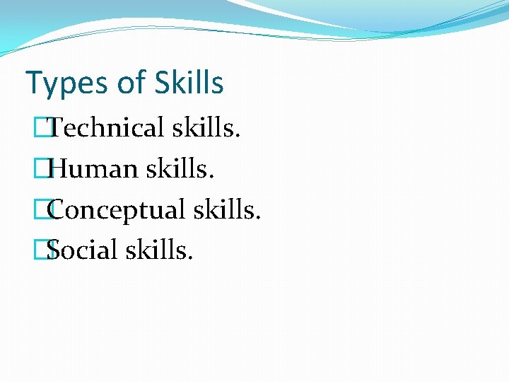 Types of Skills �Technical skills. �Human skills. �Conceptual skills. �Social skills. 