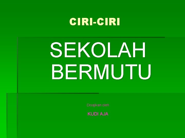 CIRI-CIRI SEKOLAH BERMUTU Disajikan oleh KUDI AJA 