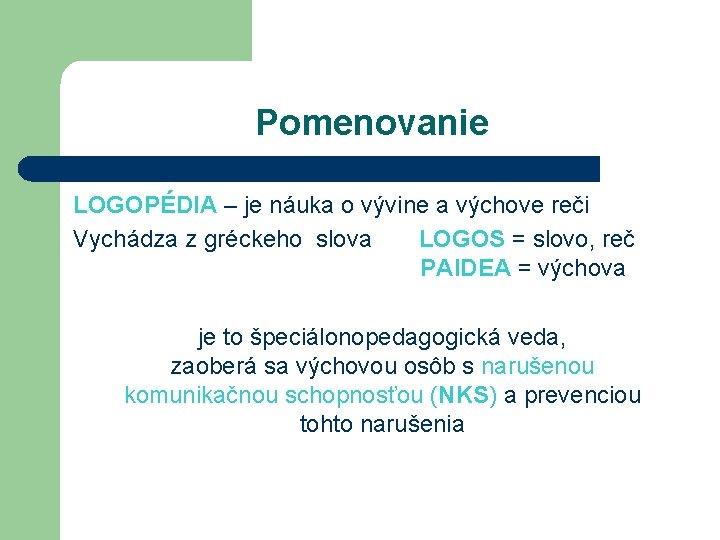 Pomenovanie LOGOPÉDIA – je náuka o vývine a výchove reči Vychádza z gréckeho slova