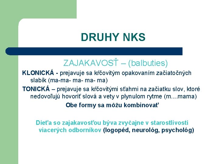 DRUHY NKS ZAJAKAVOSŤ – (balbuties) KLONICKÁ - prejavuje sa kŕčovitým opakovaním začiatočných slabík (ma-ma-