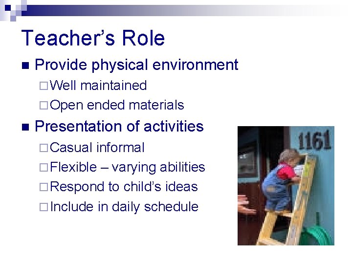 Teacher’s Role n Provide physical environment ¨ Well maintained ¨ Open ended materials n