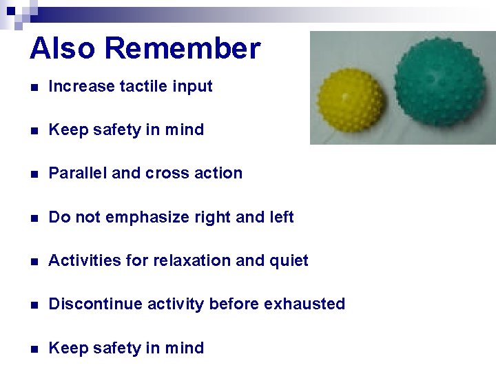 Also Remember n Increase tactile input n Keep safety in mind n Parallel and