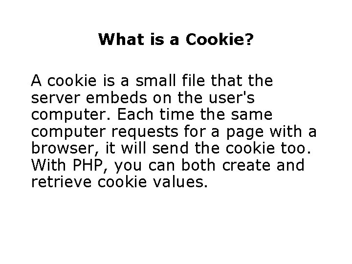 What is a Cookie? A cookie is a small file that the server embeds
