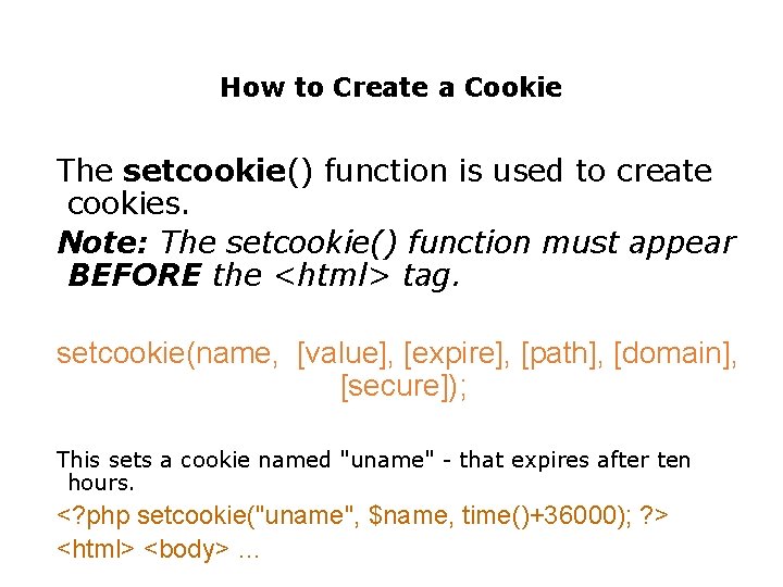 How to Create a Cookie The setcookie() function is used to create cookies. Note: