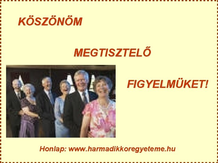 KÖSZÖNÖM MEGTISZTELŐ FIGYELMÜKET! Honlap: www. harmadikkoregyeteme. hu 