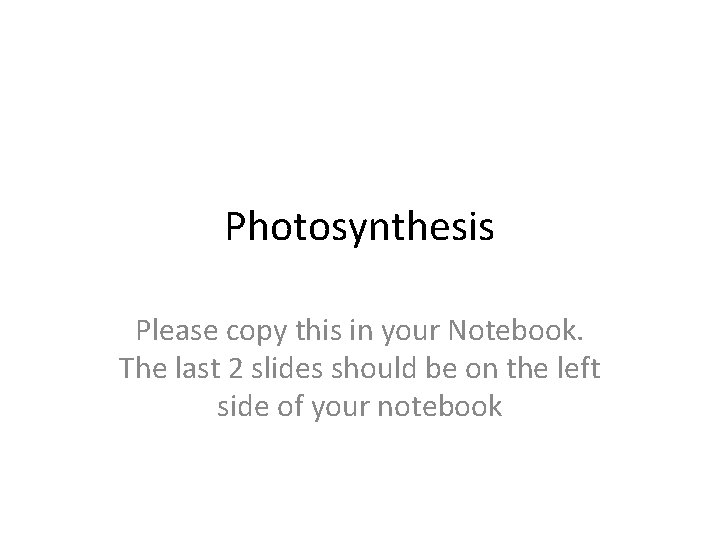 Photosynthesis Please copy this in your Notebook. The last 2 slides should be on