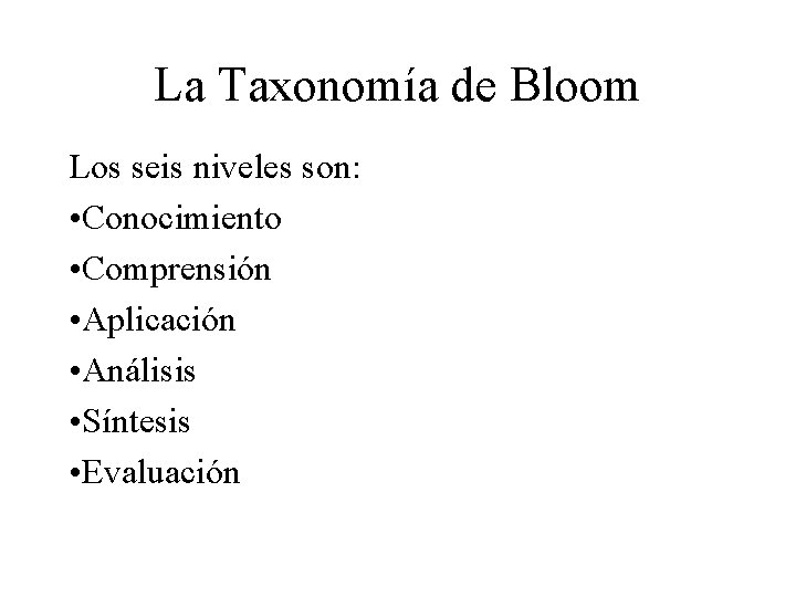 La Taxonomía de Bloom Los seis niveles son: • Conocimiento • Comprensión • Aplicación La Taxonomía de Bloom Los seis niveles son: • Conocimiento • Comprensión • Aplicación