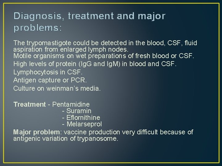 Diagnosis, treatment and major problems: The trypomastigote could be detected in the blood, CSF,