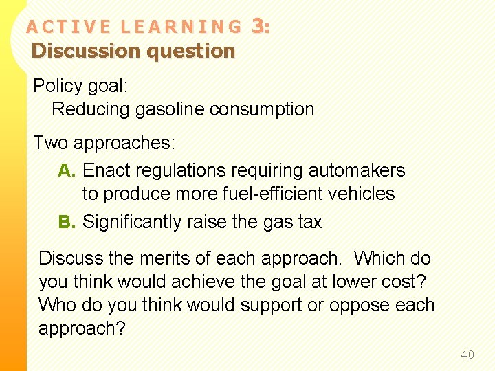 ACTIVE LEARNING Discussion question 3: Policy goal: Reducing gasoline consumption Two approaches: A. Enact
