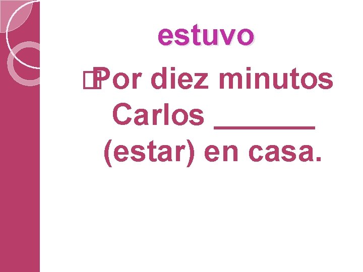 estuvo � Por diez minutos Carlos (estar) en casa. 