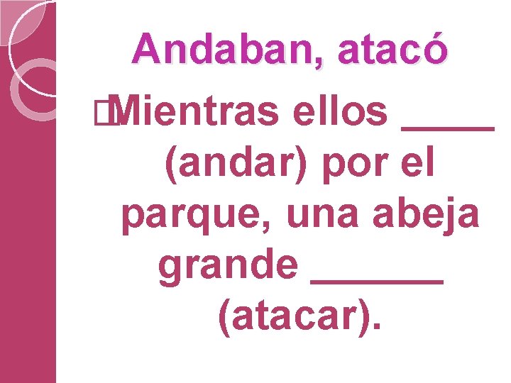 Andaban, atacó � Mientras ellos (andar) por el parque, una abeja grande (atacar). 