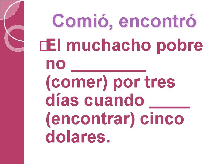 Comió, encontró � El muchacho pobre no (comer) por tres días cuando (encontrar) cinco