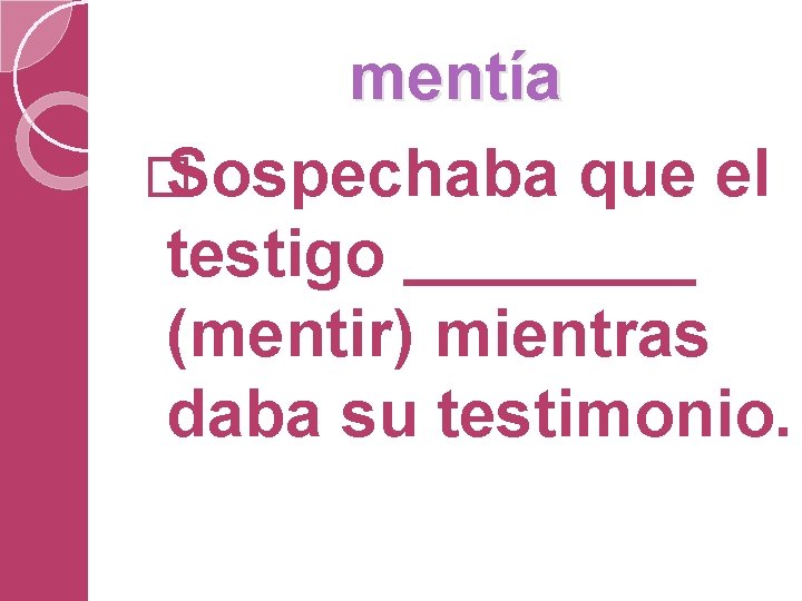 mentía � Sospechaba que el testigo (mentir) mientras daba su testimonio. 