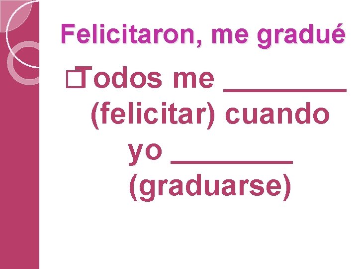 Felicitaron, me gradué � Todos me (felicitar) cuando yo (graduarse) 