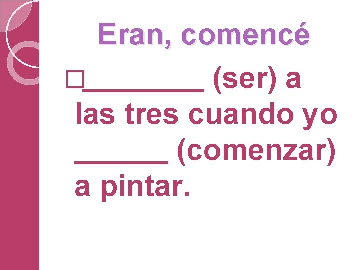 Eran, comencé � (ser) a las tres cuando yo (comenzar) a pintar. 